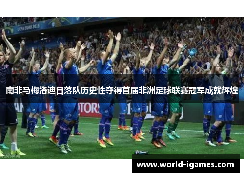 南非马梅洛迪日落队历史性夺得首届非洲足球联赛冠军成就辉煌